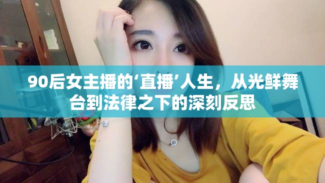 90后女主播的‘直播’人生，從光鮮舞臺(tái)到法律之下的深刻反思