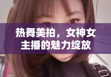 熱舞美拍，女神女主播的魅力綻放