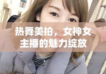 熱舞美拍，女神女主播的魅力綻放