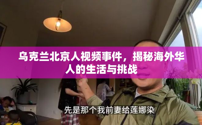 烏克蘭北京人視頻事件，揭秘海外華人的生活與挑戰(zhàn)