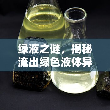 綠液之謎，揭秘流出綠色液體異味的神秘面紗