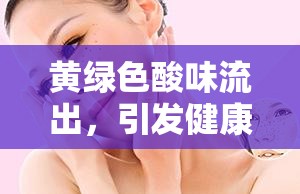 黃綠色酸味流出，引發(fā)健康警報(bào)