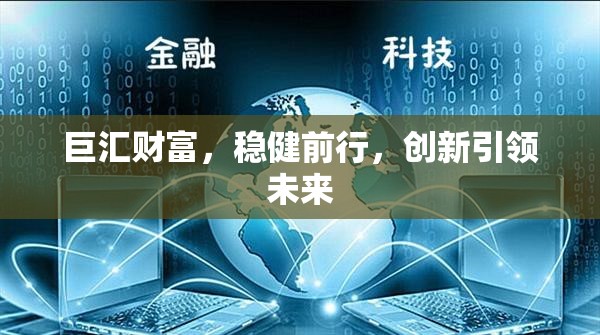 巨匯財富，穩(wěn)健前行，創(chuàng)新引領(lǐng)未來