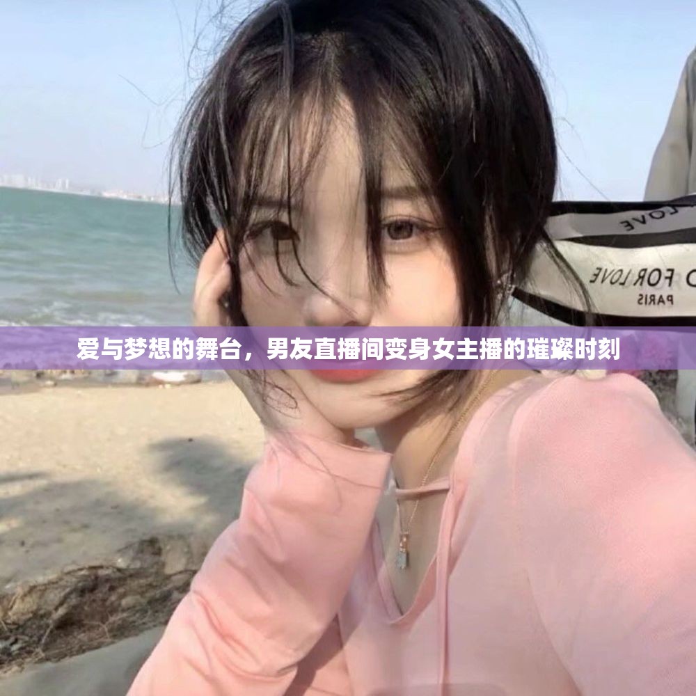 愛與夢想的舞臺，男友直播間變身女主播的璀璨時刻