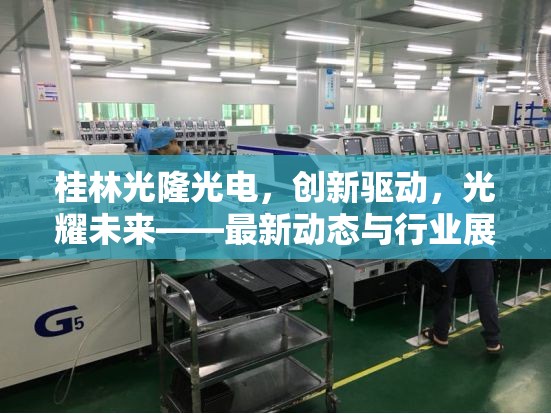 桂林光隆光電，創(chuàng)新驅(qū)動，光耀未來——最新動態(tài)與行業(yè)展望
