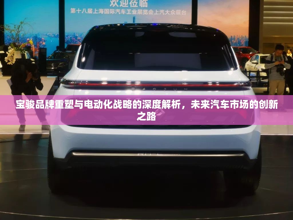 寶駿品牌重塑與電動化戰(zhàn)略的深度解析，未來汽車市場的創(chuàng)新之路