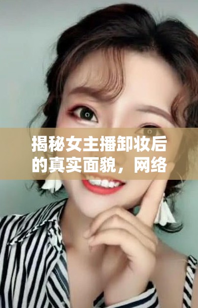 揭秘女主播卸妝后的真實(shí)面貌，網(wǎng)絡(luò)直播背后的秘密