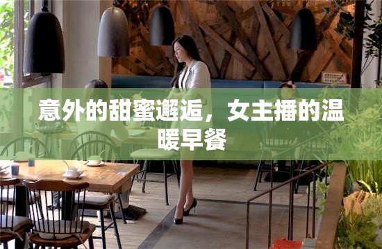 意外的甜蜜邂逅，女主播的溫暖早餐