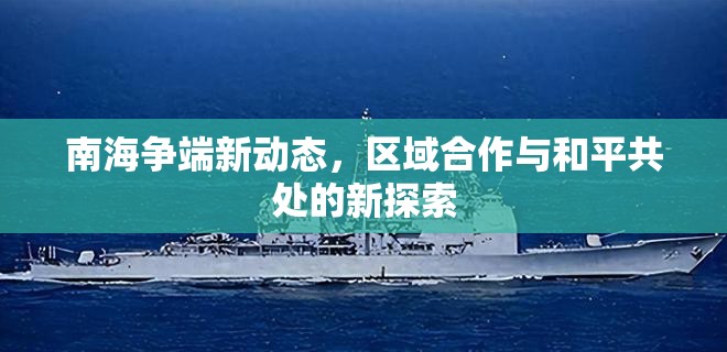 南海爭端新動態(tài)，區(qū)域合作與和平共處的新探索