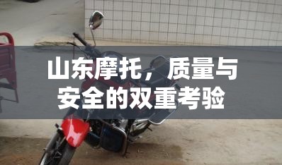 山東摩托，質(zhì)量與安全的雙重考驗