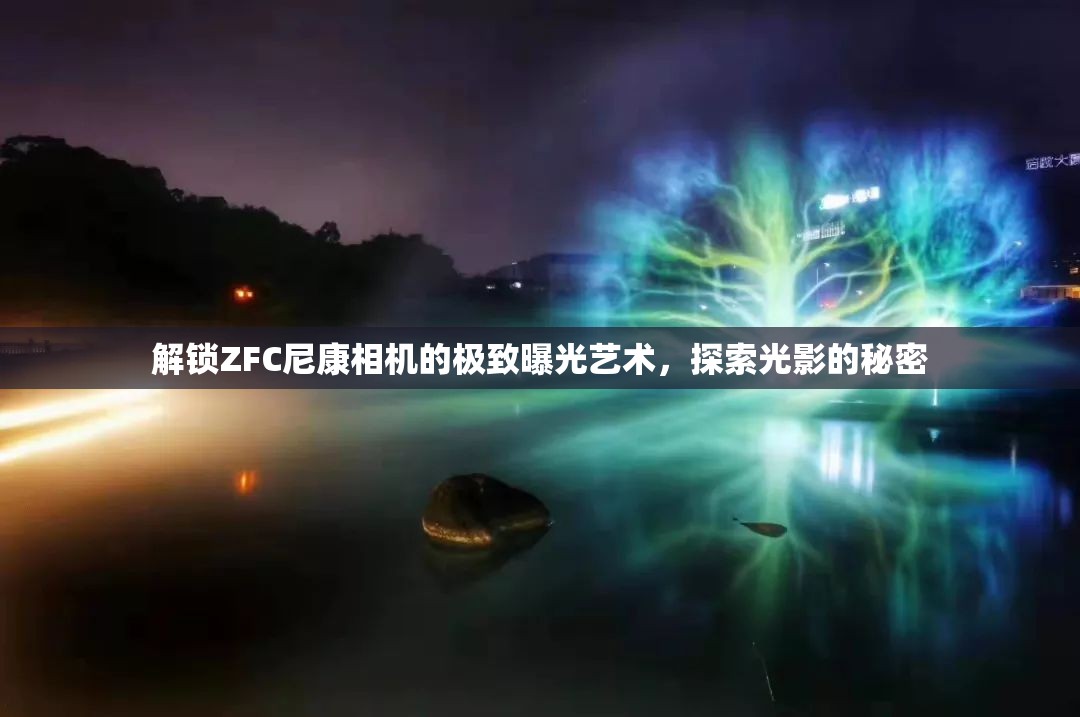 解鎖ZFC尼康相機(jī)的極致曝光藝術(shù)，探索光影的秘密
