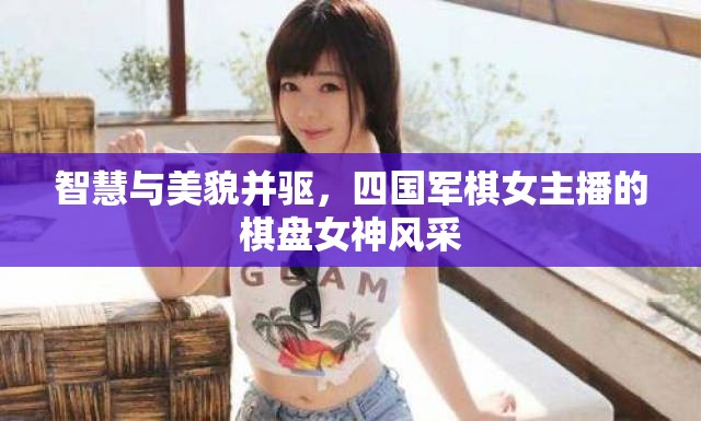 智慧與美貌并驅(qū)，四國(guó)軍棋女主播的棋盤(pán)女神風(fēng)采