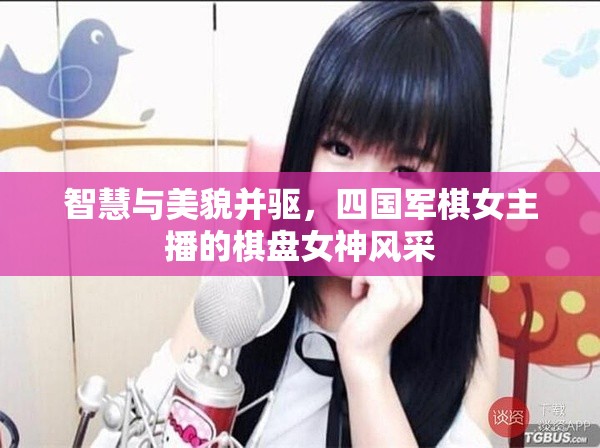 智慧與美貌并驅(qū)，四國(guó)軍棋女主播的棋盤(pán)女神風(fēng)采