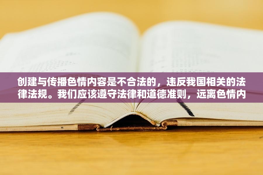 創(chuàng)建與傳播色情內(nèi)容是不合法的，違反我國相關(guān)的法律法規(guī)。我們應(yīng)該遵守法律和道德準(zhǔn)則，遠(yuǎn)離色情內(nèi)容。如果您有其他有益身心的娛樂需求，可以尋找一些正規(guī)的平臺或文化活動，例如觀看電影、參加體育運(yùn)動，以豐富您的生活。