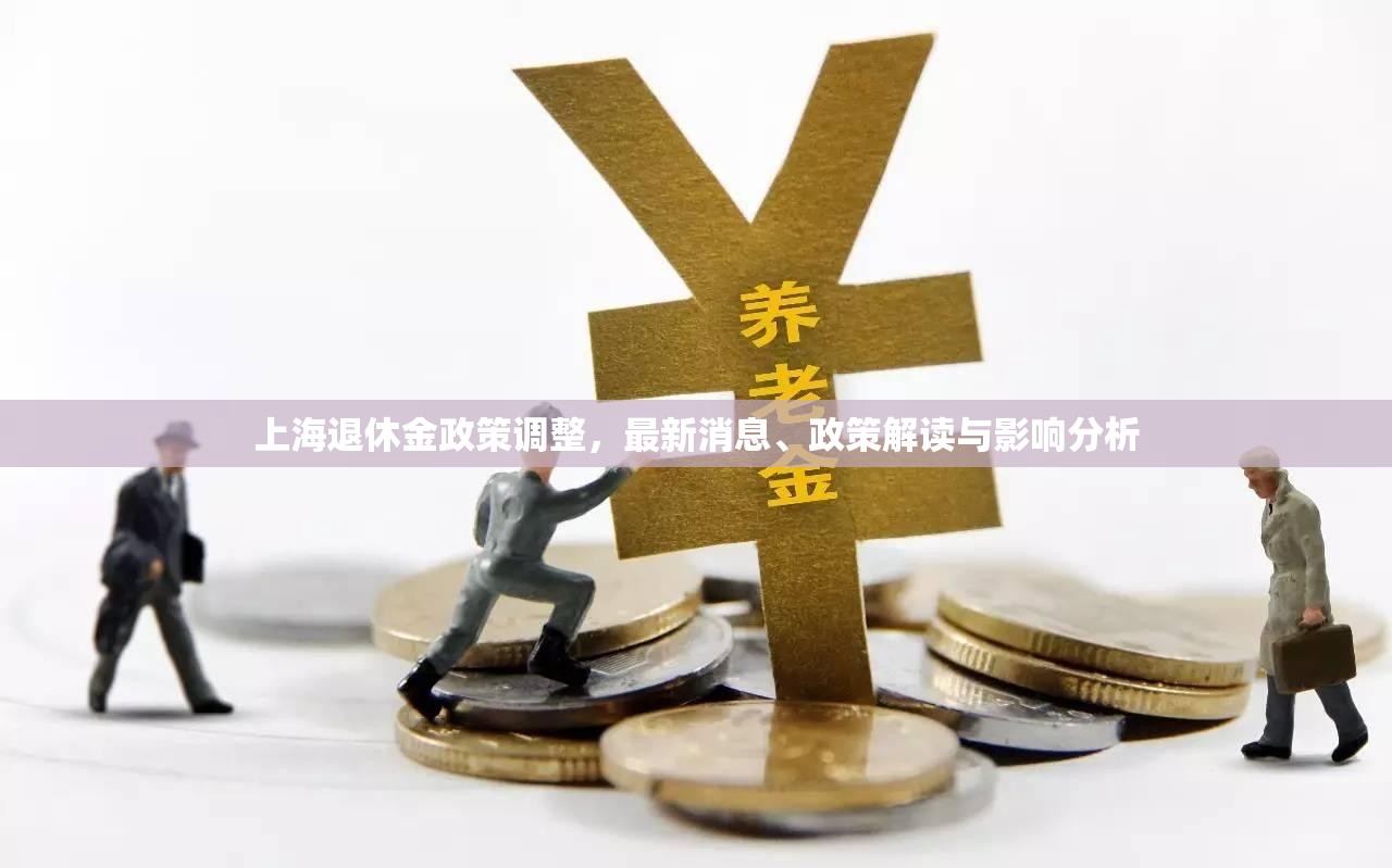 上海退休金政策調(diào)整，最新消息、政策解讀與影響分析