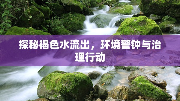 探秘褐色水流出，環(huán)境警鐘與治理行動(dòng)