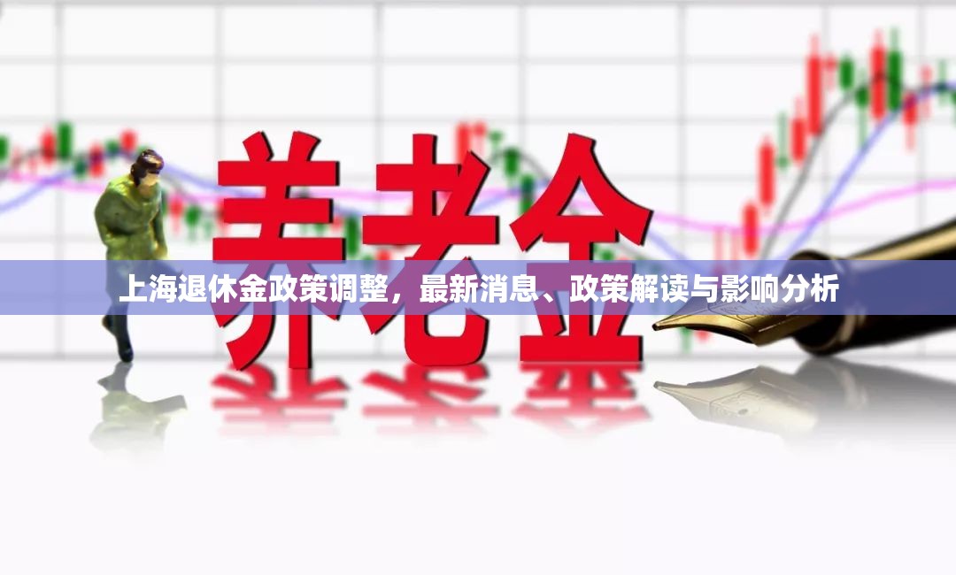 上海退休金政策調(diào)整，最新消息、政策解讀與影響分析