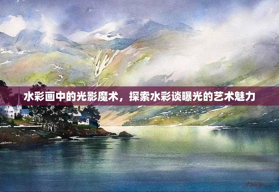 水彩畫中的光影魔術(shù)，探索水彩談曝光的藝術(shù)魅力