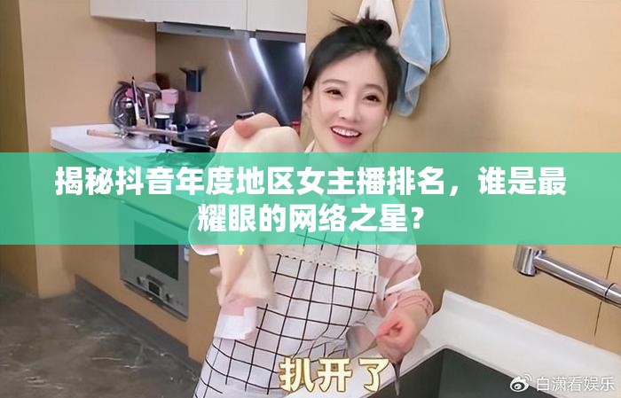 揭秘抖音年度地區(qū)女主播排名，誰是最耀眼的網(wǎng)絡(luò)之星？