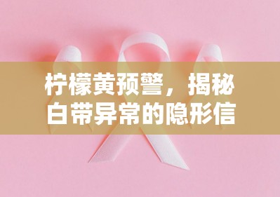 檸檬黃預(yù)警，揭秘白帶異常的隱形信號(hào)