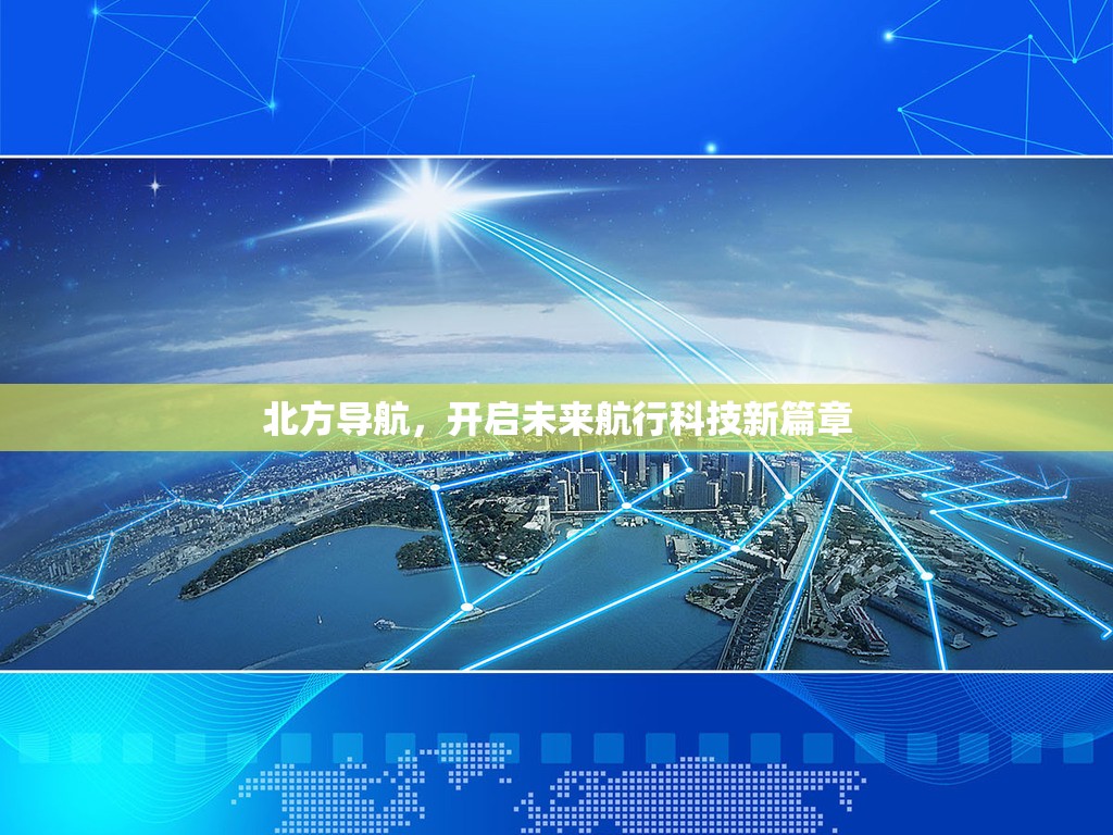 北方導(dǎo)航，開啟未來(lái)航行科技新篇章