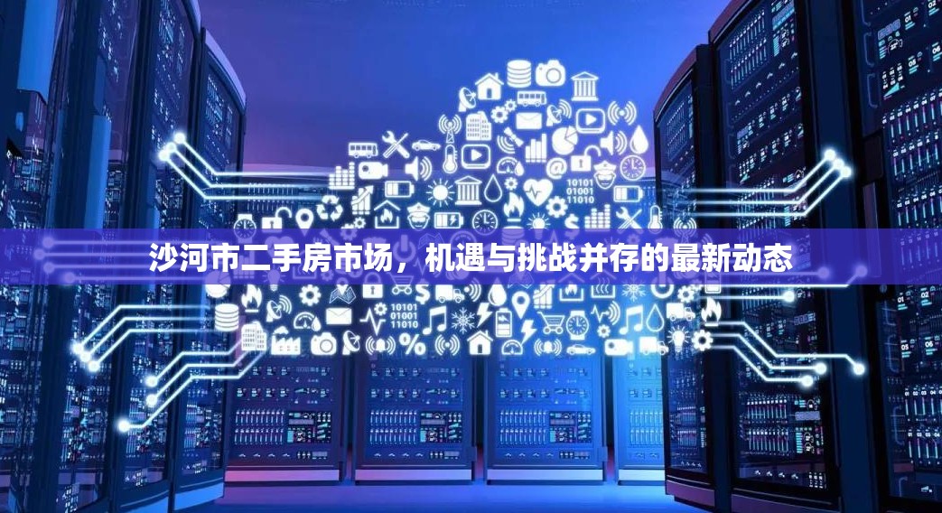 沙河市二手房市場(chǎng)，機(jī)遇與挑戰(zhàn)并存的最新動(dòng)態(tài)