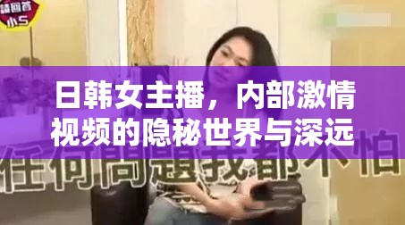 日韓女主播，內(nèi)部激情視頻的隱秘世界與深遠影響