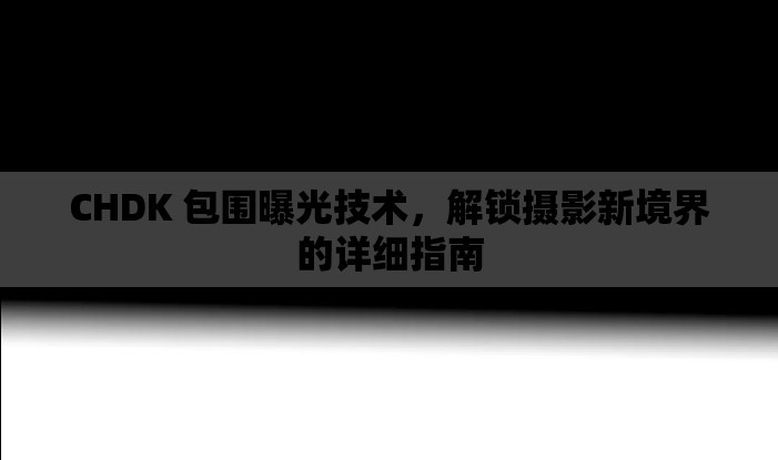 CHDK 包圍曝光技術(shù)，解鎖攝影新境界的詳細(xì)指南