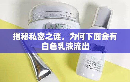 揭秘私密之謎，為何下面會(huì)有白色乳液流出