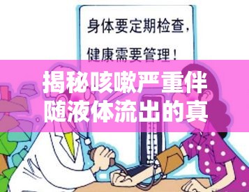 揭秘咳嗽嚴(yán)重伴隨液體流出的真相，健康警報(bào)與應(yīng)對(duì)策略