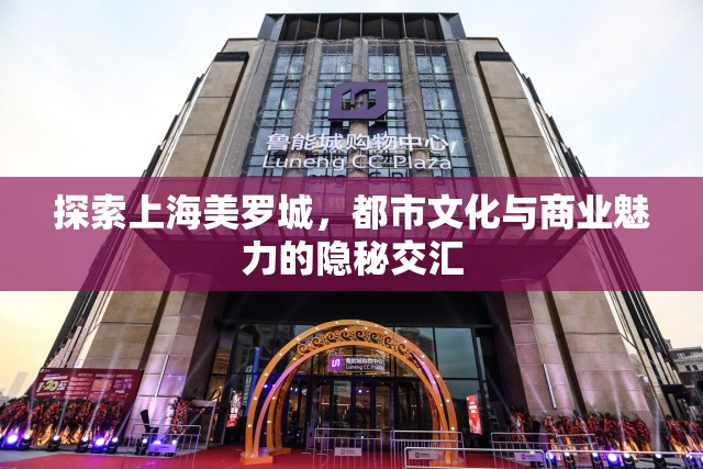 探索上海美羅城，都市文化與商業(yè)魅力的隱秘交匯