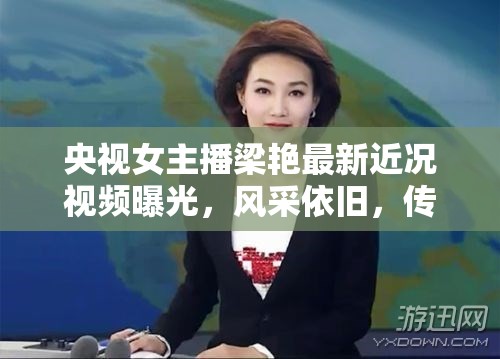 央視女主播梁艷最新近況視頻曝光，風(fēng)采依舊，傳遞正能量