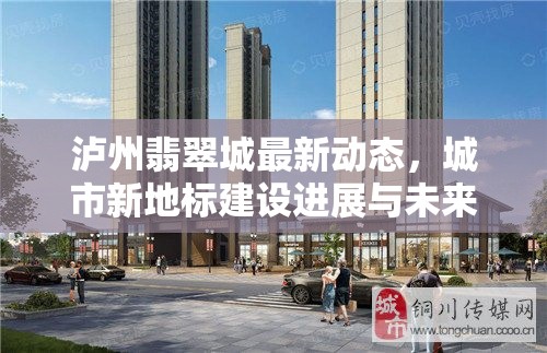 瀘州翡翠城最新動態(tài)，城市新地標(biāo)建設(shè)進(jìn)展與未來展望