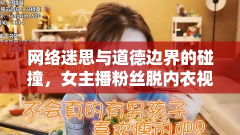 網(wǎng)絡(luò)迷思與道德邊界的碰撞，女主播粉絲脫內(nèi)衣視頻事件引發(fā)的思考