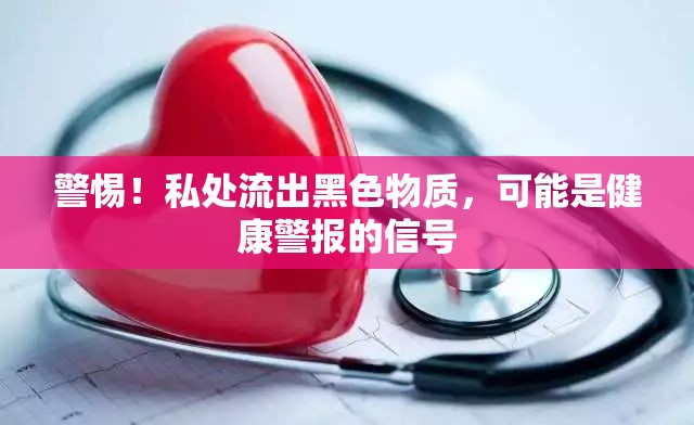 警惕！私處流出黑色物質(zhì)，可能是健康警報(bào)的信號(hào)