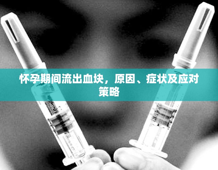 懷孕期間流出血塊，原因、癥狀及應(yīng)對(duì)策略