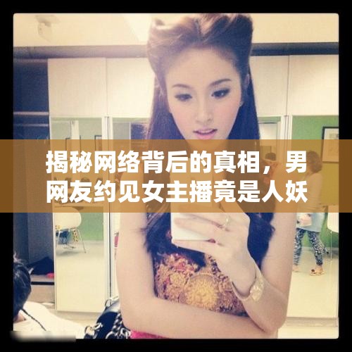 揭秘網(wǎng)絡(luò)背后的真相，男網(wǎng)友約見(jiàn)女主播竟是人妖？