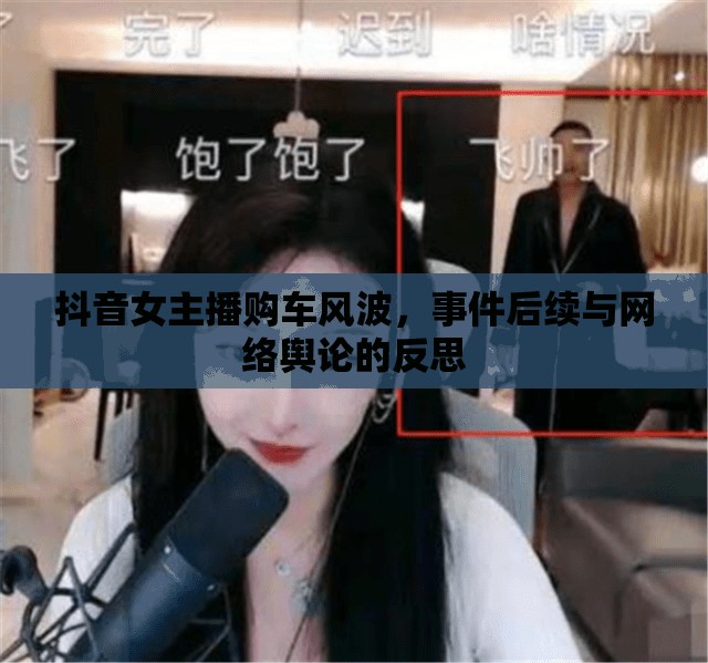 抖音女主播購車風波，事件后續(xù)與網絡輿論的反思