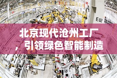 北京現(xiàn)代滄州工廠，引領(lǐng)綠色智能制造新風(fēng)潮