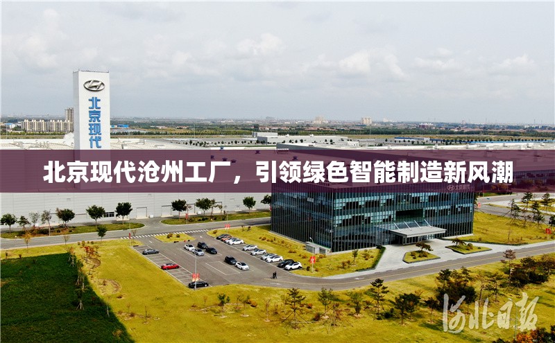 北京現(xiàn)代滄州工廠，引領(lǐng)綠色智能制造新風(fēng)潮