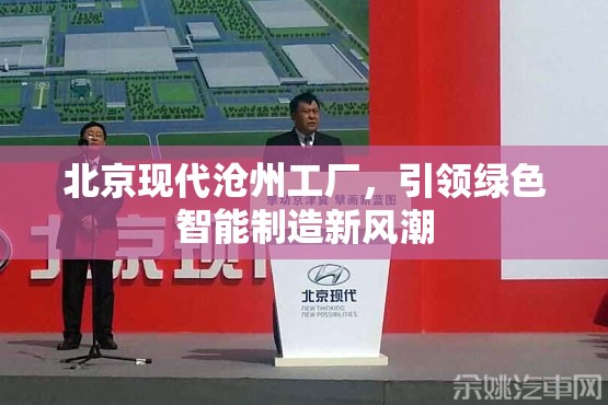 北京現(xiàn)代滄州工廠，引領(lǐng)綠色智能制造新風(fēng)潮