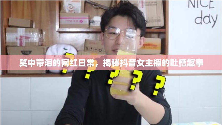 笑中帶淚的網(wǎng)紅日常，揭秘抖音女主播的吐槽趣事