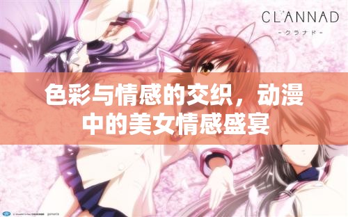 色彩與情感的交織，動(dòng)漫中的美女情感盛宴
