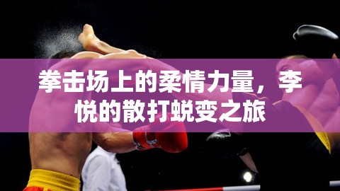 拳擊場上的柔情力量，李悅的散打蛻變之旅