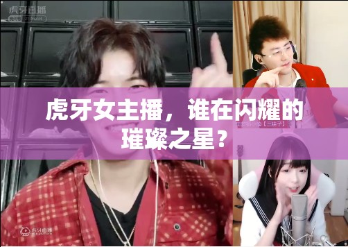 虎牙女主播，誰在閃耀的璀璨之星？