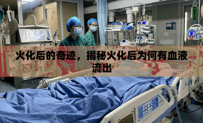 火化后的奇跡，揭秘火化后為何有血液流出