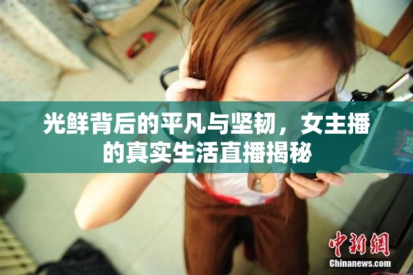 光鮮背后的平凡與堅(jiān)韌，女主播的真實(shí)生活直播揭秘