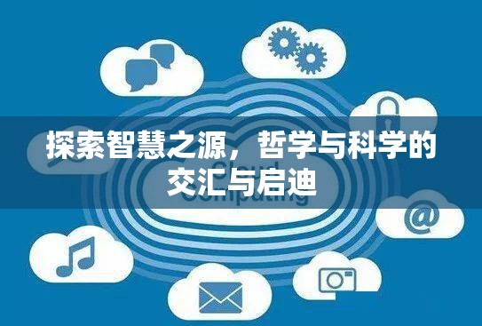探索智慧之源，哲學(xué)與科學(xué)的交匯與啟迪