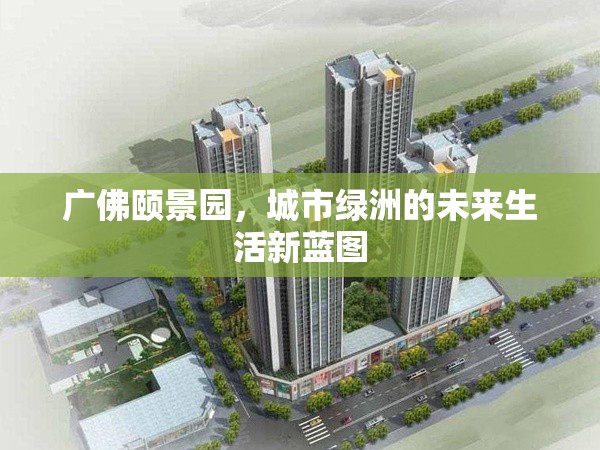 廣佛頤景園，城市綠洲的未來生活新藍(lán)圖