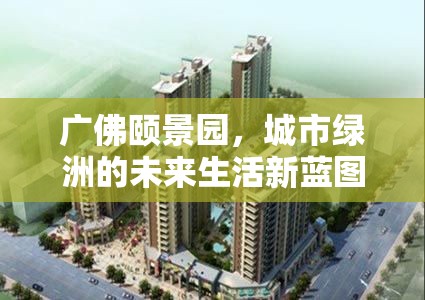 廣佛頤景園，城市綠洲的未來生活新藍(lán)圖